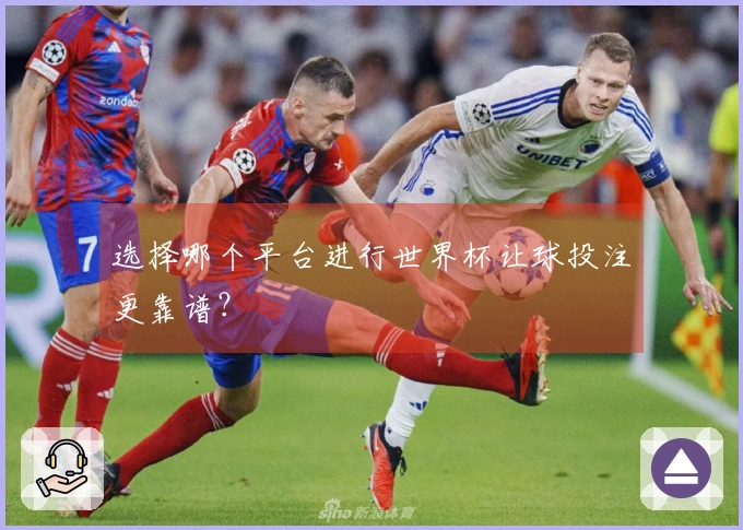 选择哪个平台进行世界杯让球投注更靠谱？