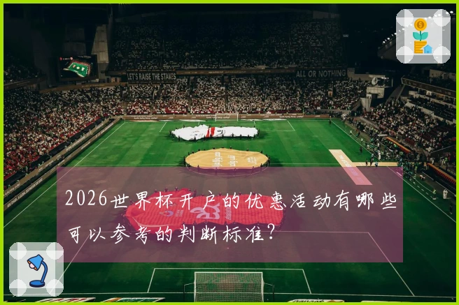 2026世界杯开户的优惠活动有哪些可以参考的判断标准？
