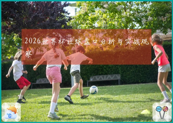2026世界杯让球盘口分析与实战观察