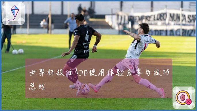 世界杯投注App使用体验分享与技巧总结