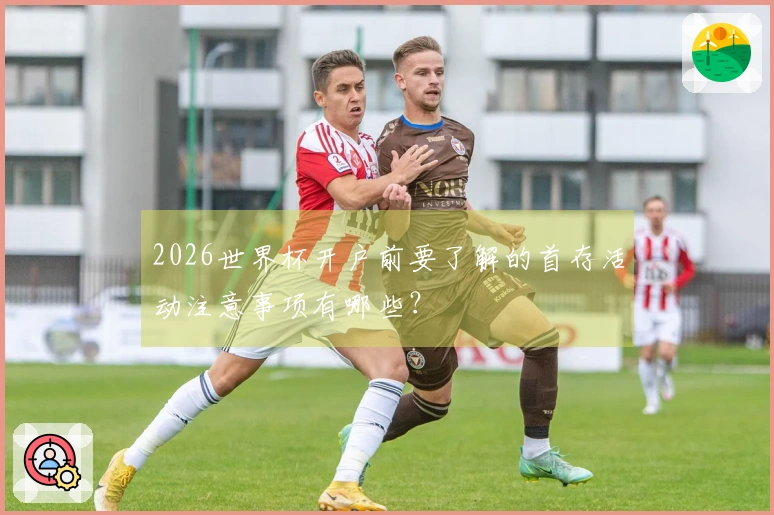 2026世界杯开户前要了解的首存活动注意事项有哪些?