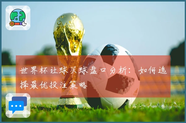 世界杯让球买球盘口分析：如何选择最优投注策略