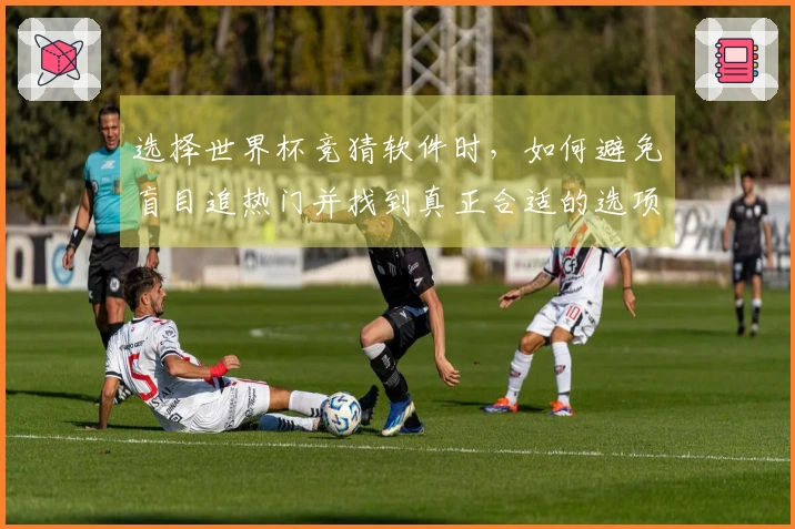 选择世界杯竞猜软件时，如何避免盲目追热门并找到真正合适的选项？