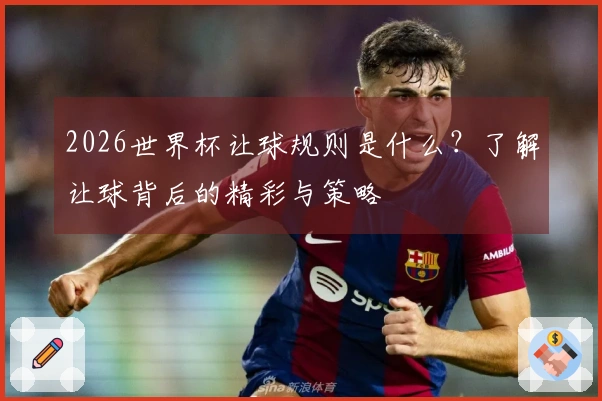 2026世界杯让球规则是什么？了解让球背后的精彩与策略