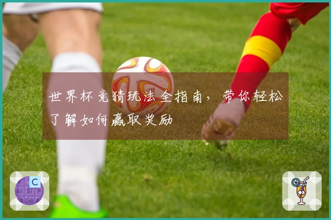 世界杯竞猜玩法全指南，带你轻松了解如何赢取奖励