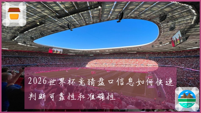 2026世界杯竞猜盘口信息如何快速判断可靠性和准确性