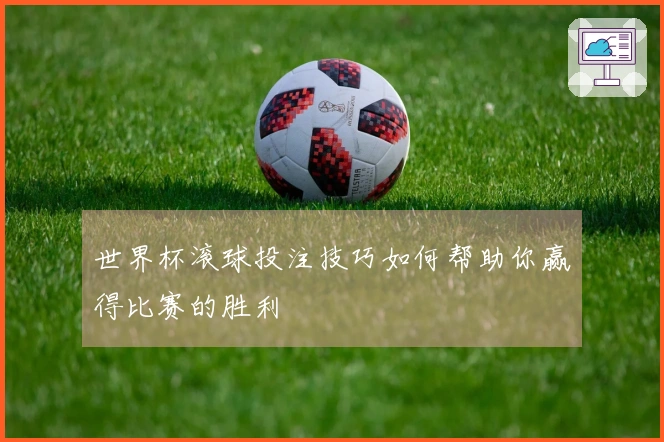 世界杯滚球投注技巧如何帮助你赢得比赛的胜利