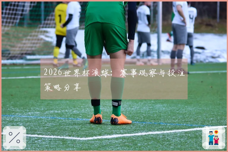 2026世界杯滚球：赛事观察与投注策略分享
