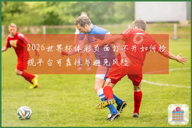2026世界杯体彩页面打不开如何检视平台可靠性与避免风险