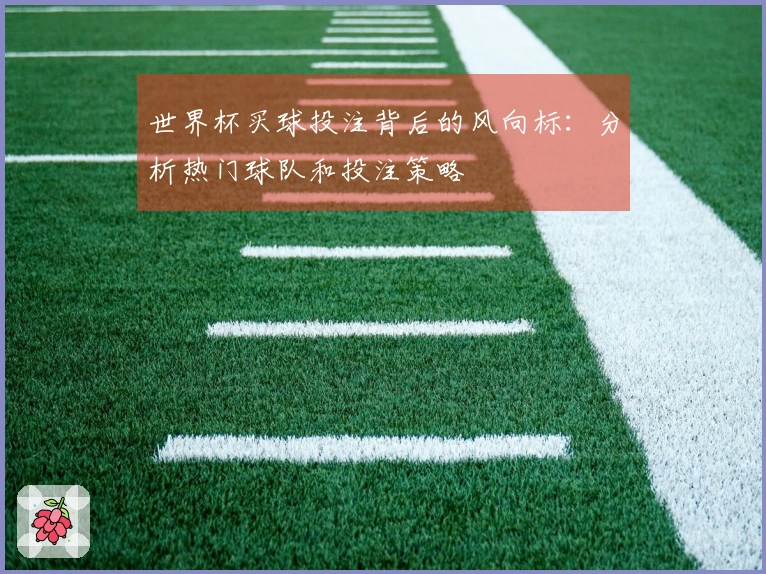 世界杯买球投注背后的风向标:分析热门球队和投注策略