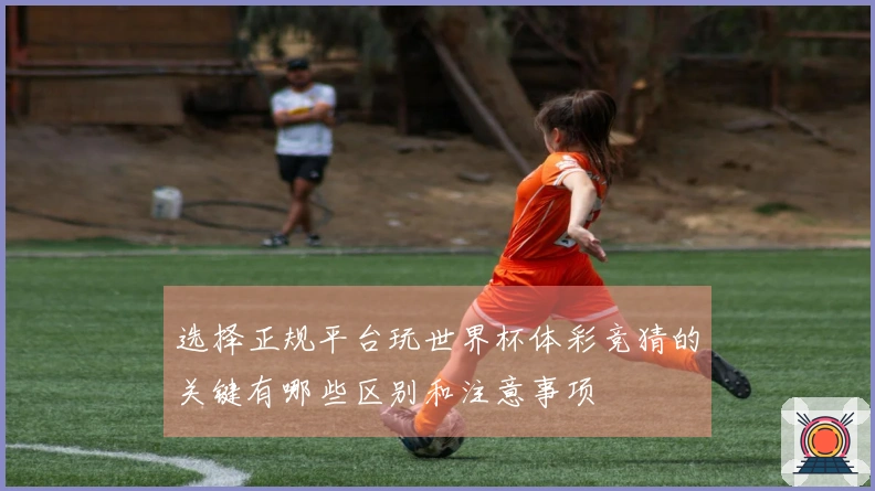 选择正规平台玩世界杯体彩竞猜的关键有哪些区别和注意事项