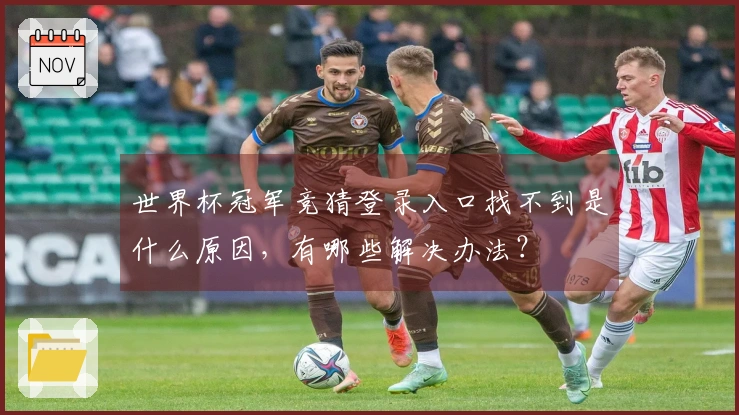 世界杯冠军竞猜登录入口找不到是什么原因，有哪些解决办法？