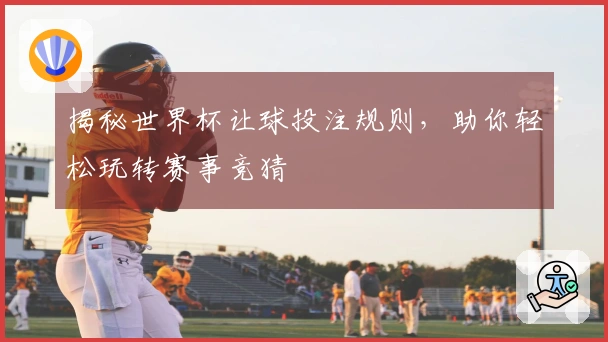 揭秘世界杯让球投注规则，助你轻松玩转赛事竞猜
