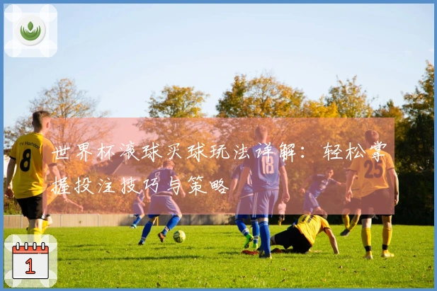 世界杯滚球买球玩法详解：轻松掌握投注技巧与策略
