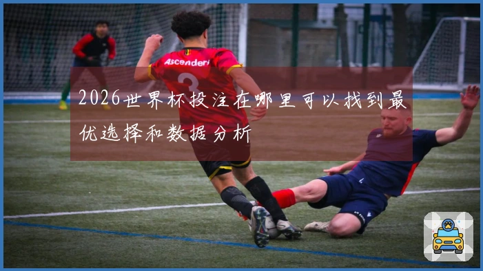 2026世界杯投注在哪里可以找到最优选择和数据分析