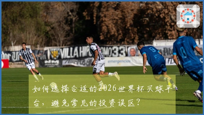 如何选择合适的2026世界杯买球平台，避免常见的投资误区？