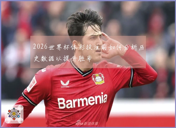 2026世界杯体彩投注前如何分析历史数据以提升胜率