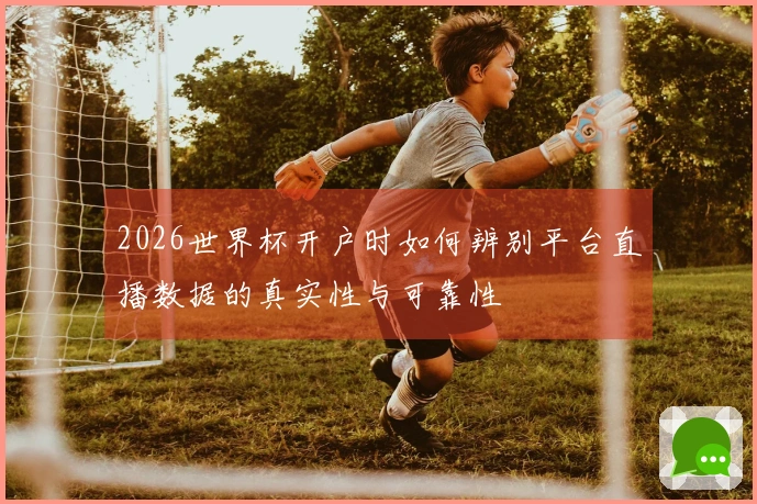 2026世界杯开户时如何辨别平台直播数据的真实性与可靠性