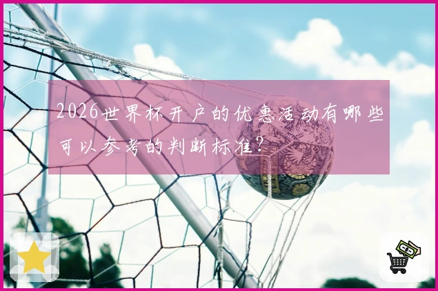 2026世界杯开户的优惠活动有哪些可以参考的判断标准？