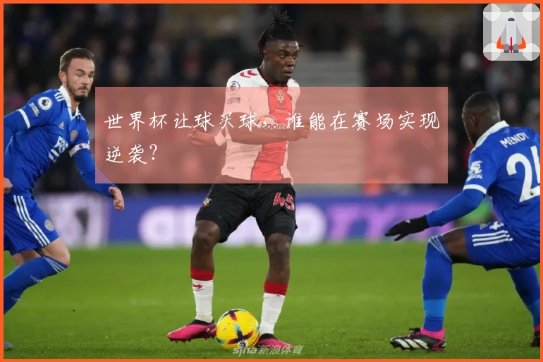 世界杯让球买球，谁能在赛场实现逆袭？