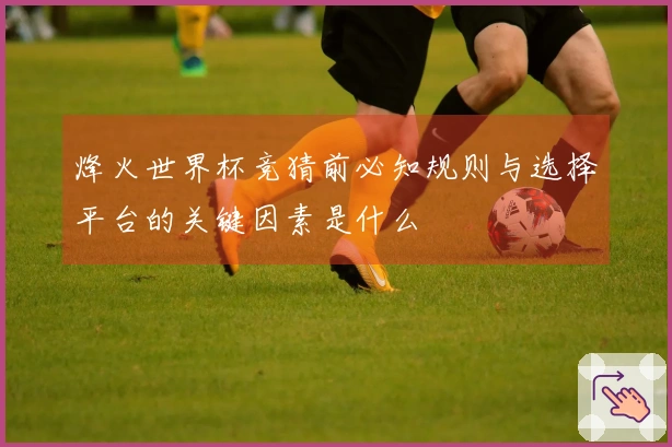 烽火世界杯竞猜前必知规则与选择平台的关键因素是什么