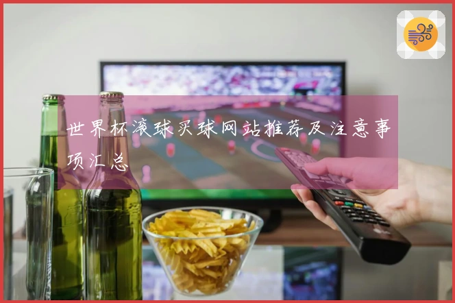世界杯滚球买球网站推荐及注意事项汇总