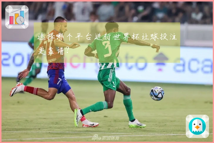 选择哪个平台进行世界杯让球投注更靠谱？