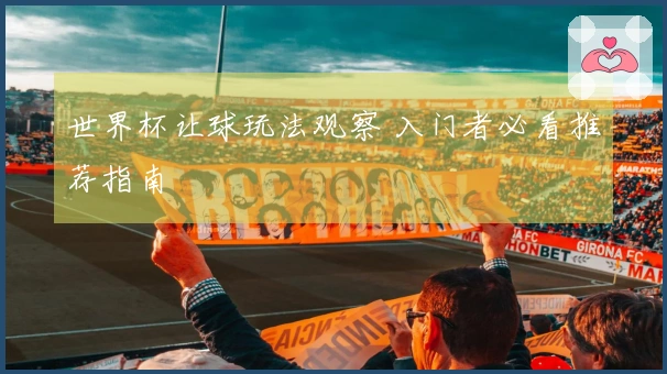 世界杯让球玩法观察 入门者必看推荐指南