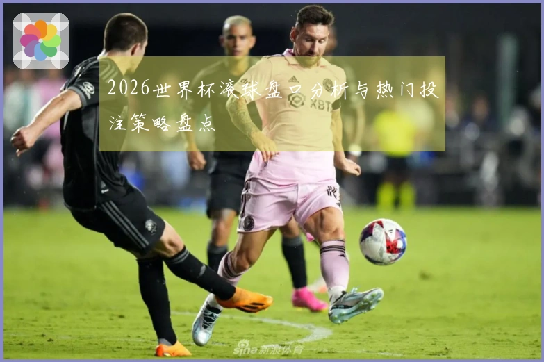 2026世界杯滚球盘口分析与热门投注策略盘点