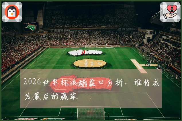 2026世界杯滚球盘口分析，谁将成为最后的赢家