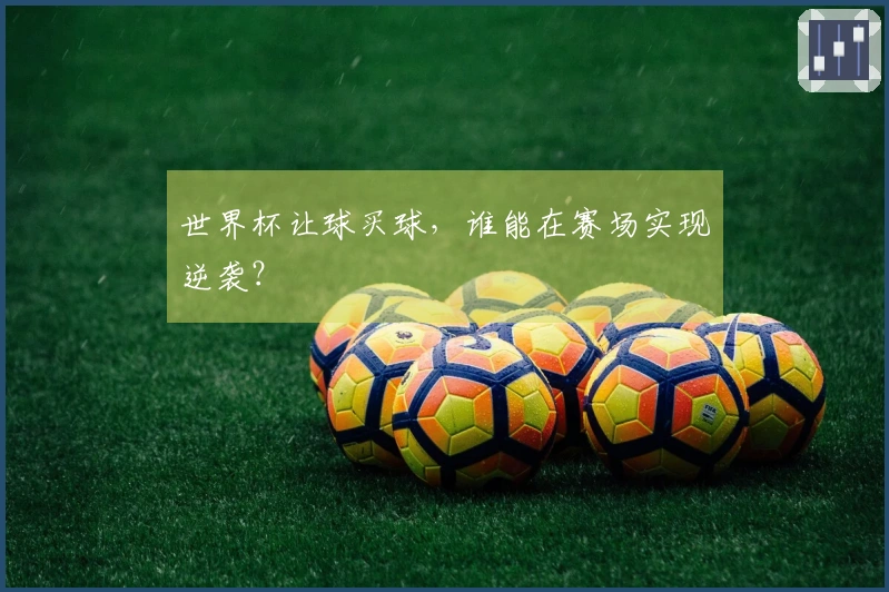 世界杯让球买球，谁能在赛场实现逆袭？