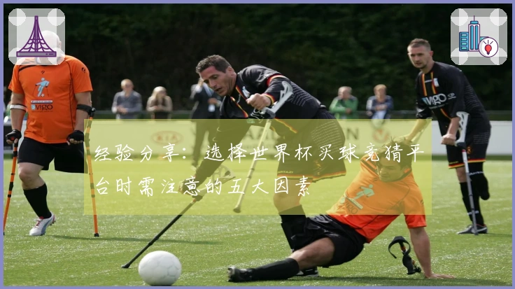 经验分享：选择世界杯买球竞猜平台时需注意的五大因素