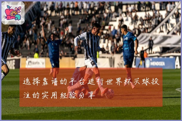 选择靠谱的平台进行世界杯买球投注的实用经验分享
