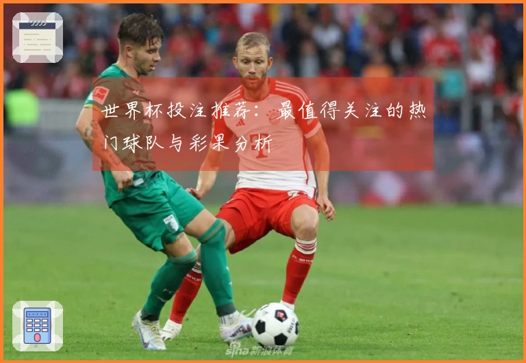 世界杯投注推荐：最值得关注的热门球队与彩果分析