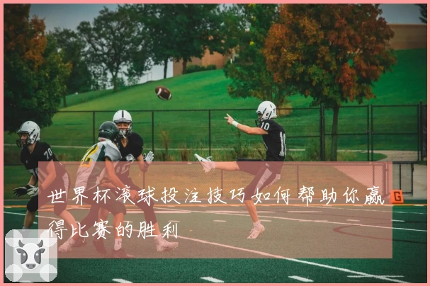 世界杯滚球投注技巧如何帮助你赢得比赛的胜利