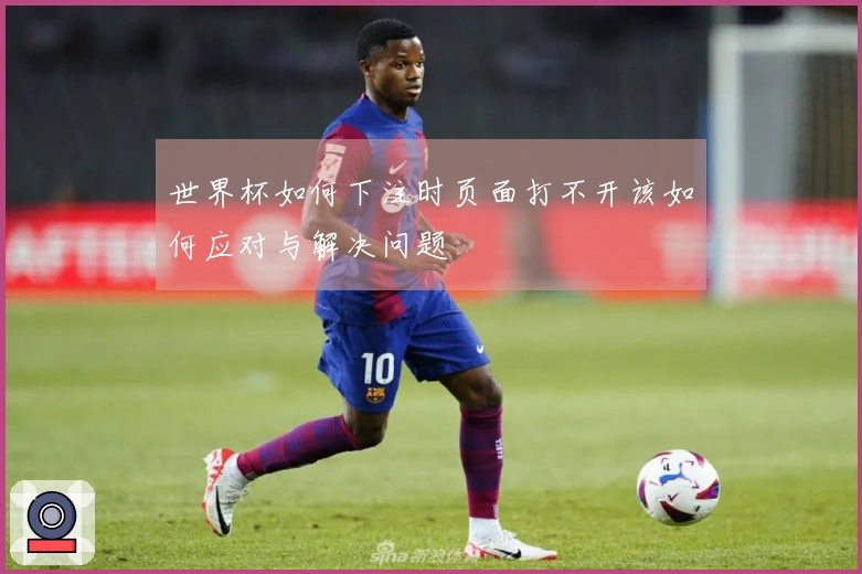 世界杯如何下注时页面打不开该如何应对与解决问题