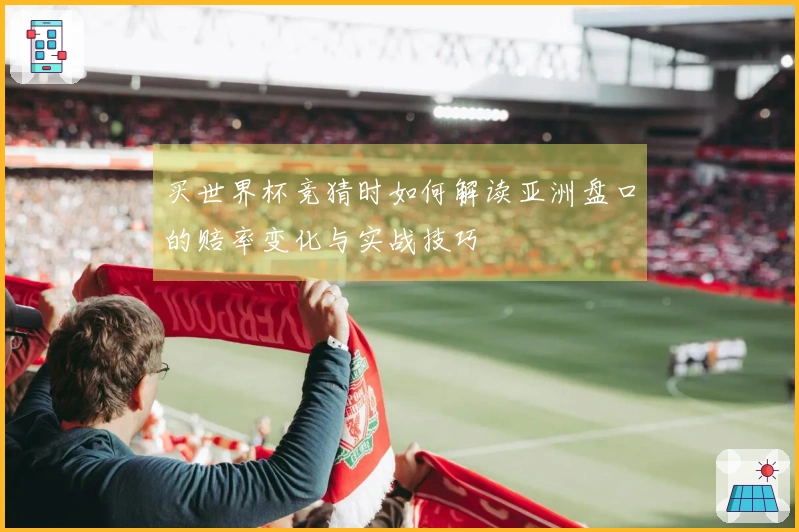 买世界杯竞猜时如何解读亚洲盘口的赔率变化与实战技巧