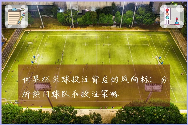 世界杯买球投注背后的风向标：分析热门球队和投注策略