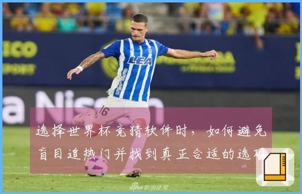选择世界杯竞猜软件时，如何避免盲目追热门并找到真正合适的选项？
