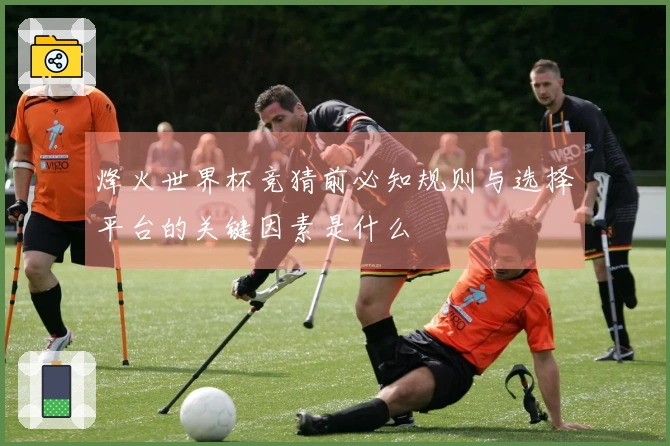 烽火世界杯竞猜前必知规则与选择平台的关键因素是什么