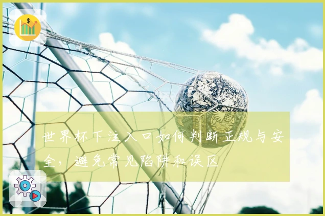 世界杯下注入口如何判断正规与安全，避免常见陷阱和误区