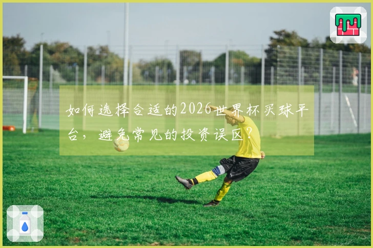 如何选择合适的2026世界杯买球平台，避免常见的投资误区？