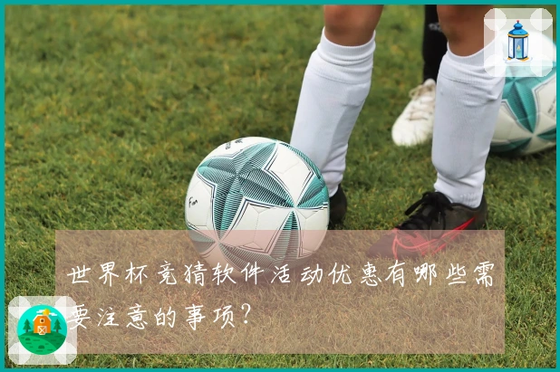 世界杯竞猜软件活动优惠有哪些需要注意的事项？