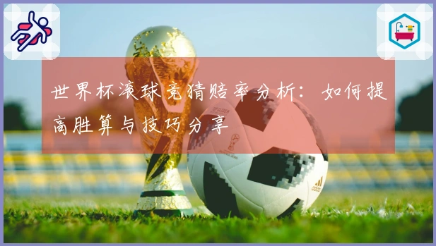 世界杯滚球竞猜赔率分析：如何提高胜算与技巧分享