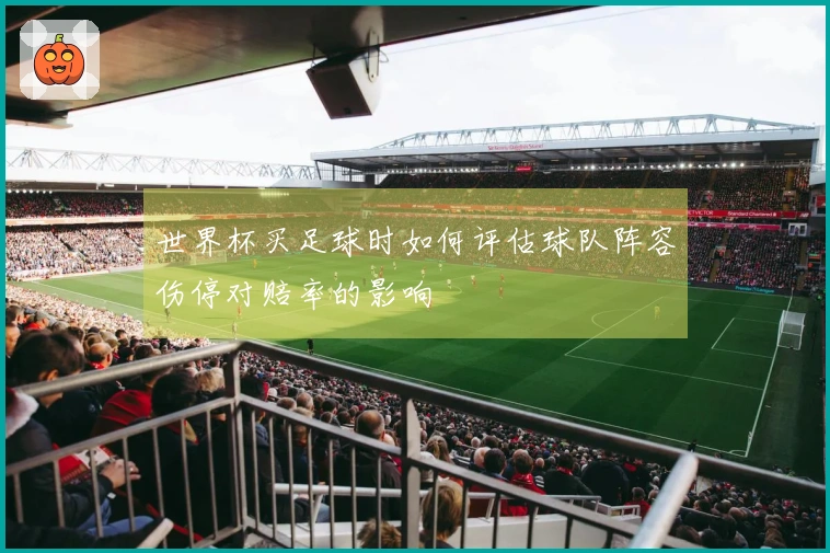世界杯买足球时如何评估球队阵容伤停对赔率的影响