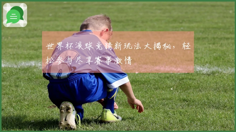 世界杯滚球竞猜新玩法大揭秘，轻松参与尽享赛事激情