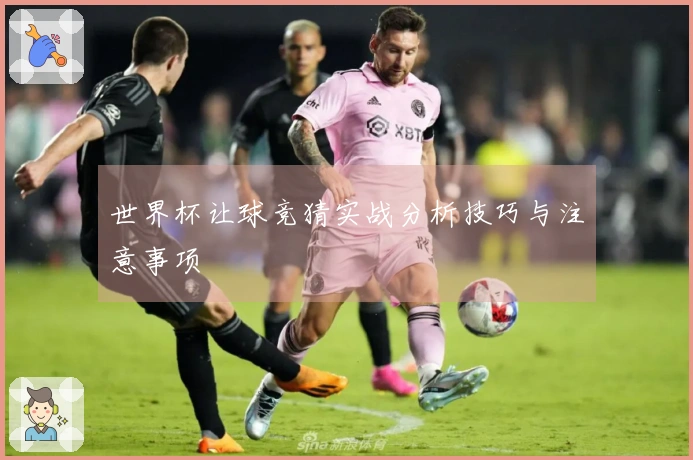 世界杯让球竞猜实战分析技巧与注意事项